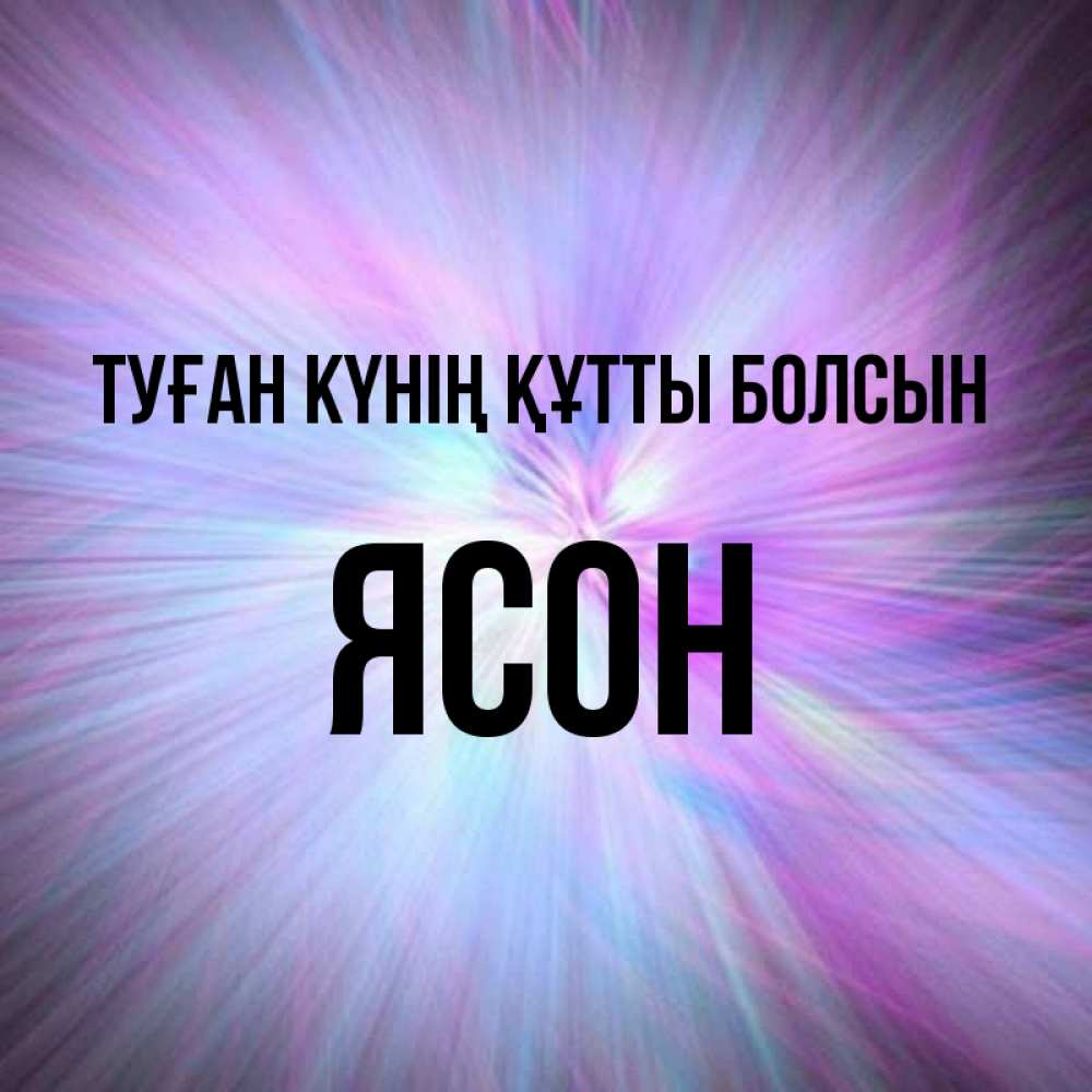 Күн сайын ашық хат с именем, Ясон Туған күнің құтты болсын ангельский свет Онлайн тегін жүктеп алу тілектері бар керемет карта 