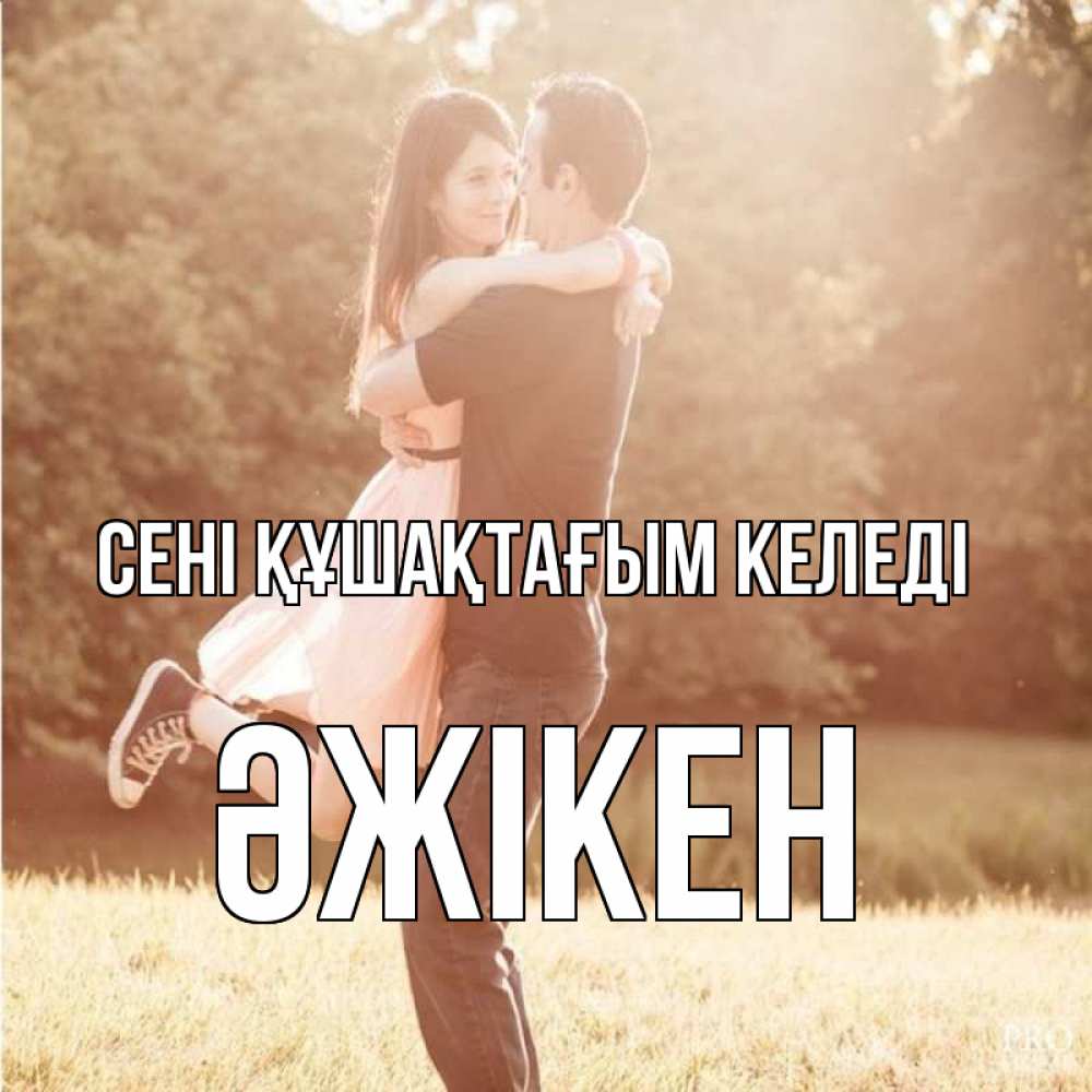Күн сайын ашық хат с именем, Әжікен сені құшақтағым келеді парень и девушка фото под фильтром Онлайн тегін жүктеп алу тілектері бар керемет карта 