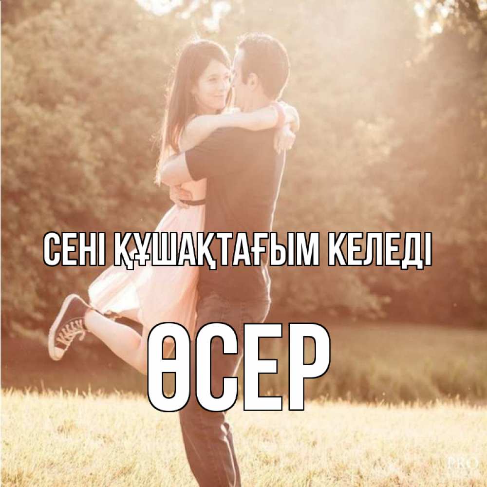Күн сайын ашық хат с именем, ӨСЕР сені құшақтағым келеді парень и девушка фото под фильтром Онлайн тегін жүктеп алу тілектері бар керемет карта 