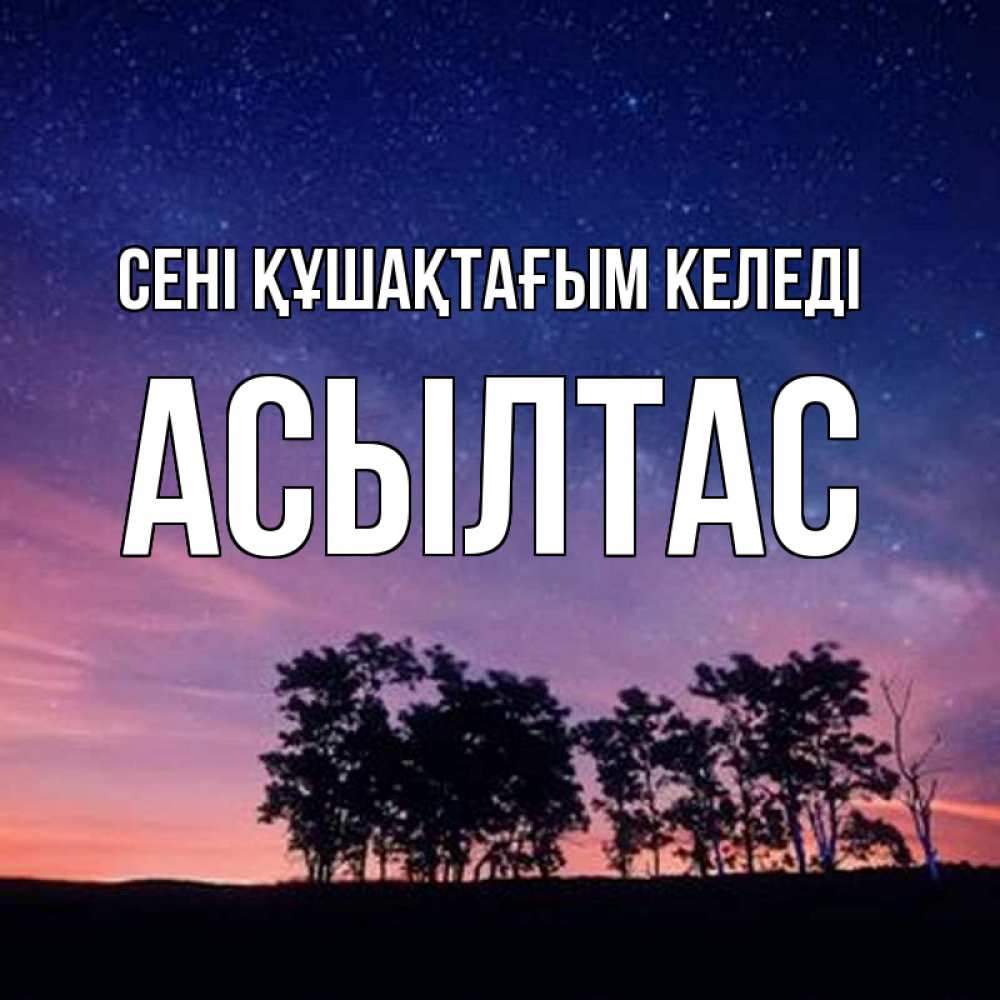 Күн сайын ашық хат с именем, АСЫЛТАС сені құшақтағым келеді силуэты деревьев Онлайн тегін жүктеп алу тілектері бар керемет карта 