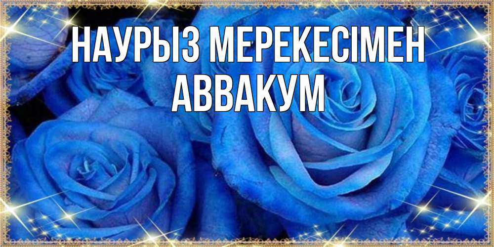 Күн сайын ашық хат с именем, Аввакум Наурыз мерекесімен как поздравить женщину на праздник весны наурыз. Конечно же нужно подарить ей открытку с нашего сайта Онлайн тегін жүктеп алу тілектері бар керемет карта 