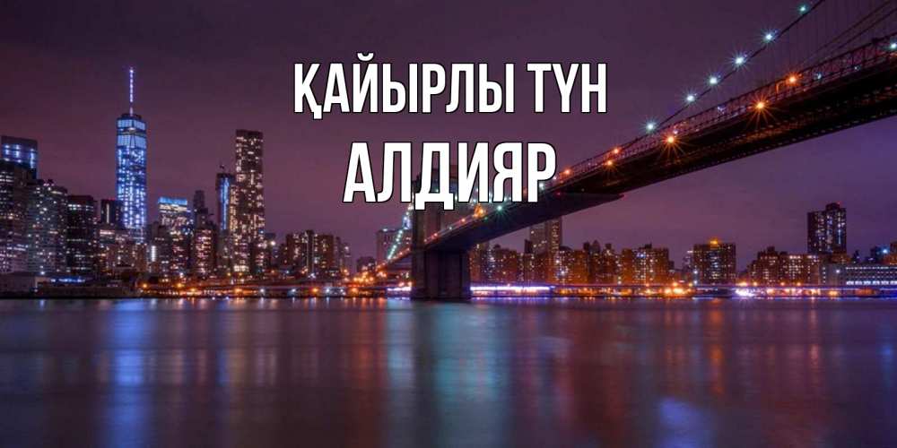 Күн сайын ашық хат с именем, Алдияр Қайырлы түн ночной мост Онлайн тегін жүктеп алу тілектері бар керемет карта 