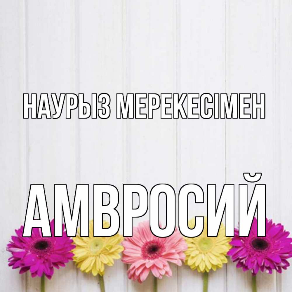 Күн сайын ашық хат с именем, Амвросий Наурыз мерекесімен женщинам 1 Онлайн тегін жүктеп алу тілектері бар керемет карта 