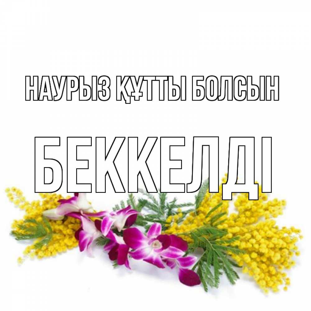 Күн сайын ашық хат с именем, Беккелді Наурыз құтты болсын открытка  наурыз с цветами  1 Онлайн тегін жүктеп алу тілектері бар керемет карта 