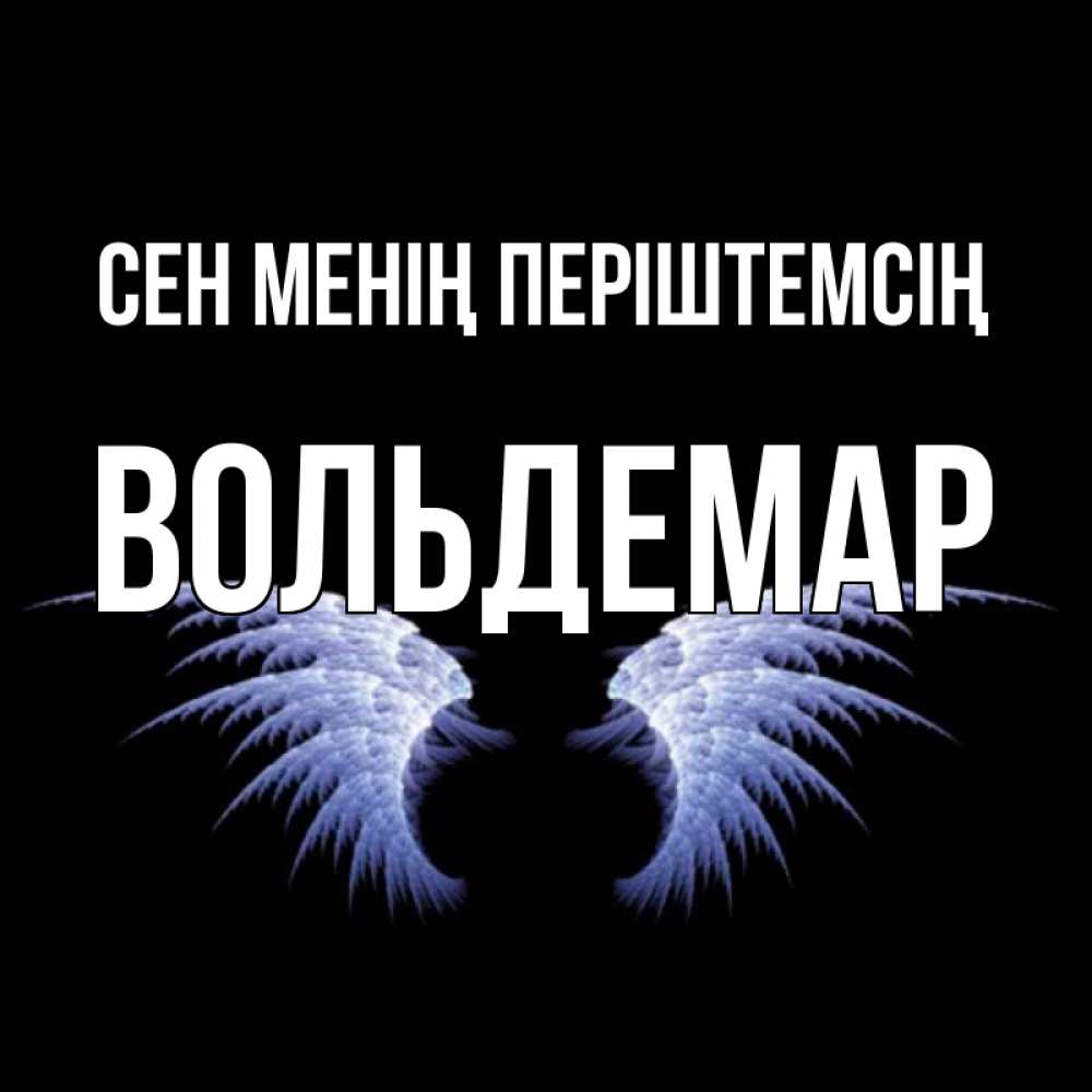 Күн сайын ашық хат с именем, Вольдемар Сен менің періштемсің ангельские крылья на черном фоне Онлайн тегін жүктеп алу тілектері бар керемет карта 