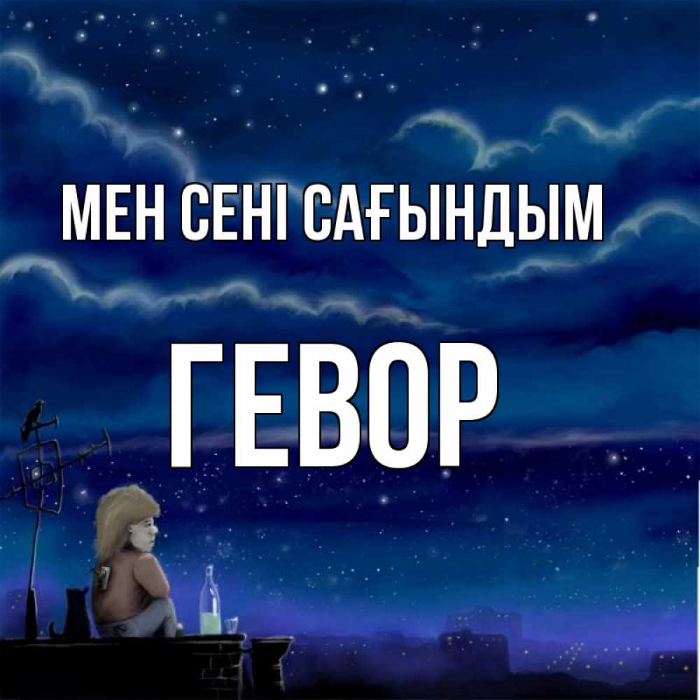Күн сайын ашық хат с именем, Гевор Мен сені сағындым на крыше 1 Онлайн тегін жүктеп алу тілектері бар керемет карта 