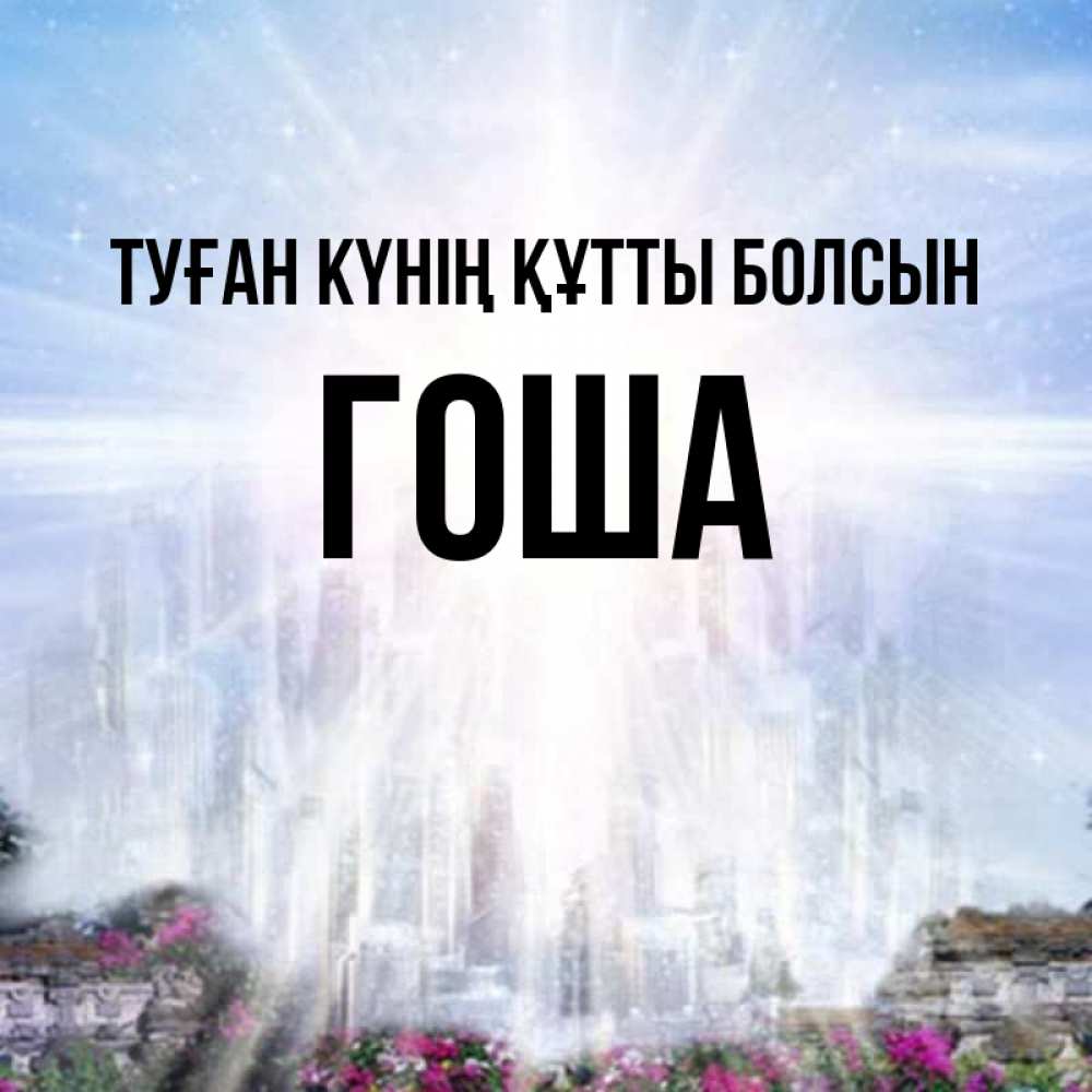 Күн сайын ашық хат с именем, Гоша Туған күнің құтты болсын небесный свет Онлайн тегін жүктеп алу тілектері бар керемет карта 