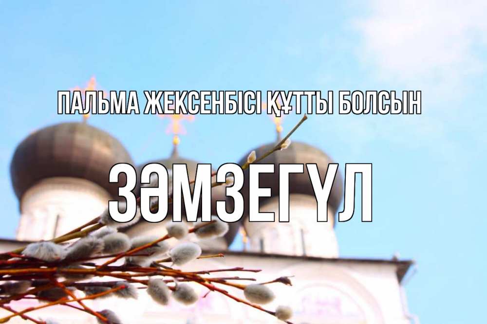 Күн сайын ашық хат с именем, ЗӘМЗЕГҮЛ Пальма жексенбісі құтты болсын верба Онлайн тегін жүктеп алу тілектері бар керемет карта 