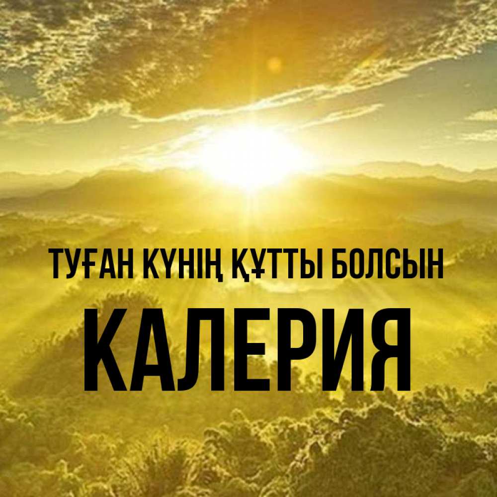 Күн сайын ашық хат с именем, Калерия Туған күнің құтты болсын леса и небо в желтом Онлайн тегін жүктеп алу тілектері бар керемет карта 