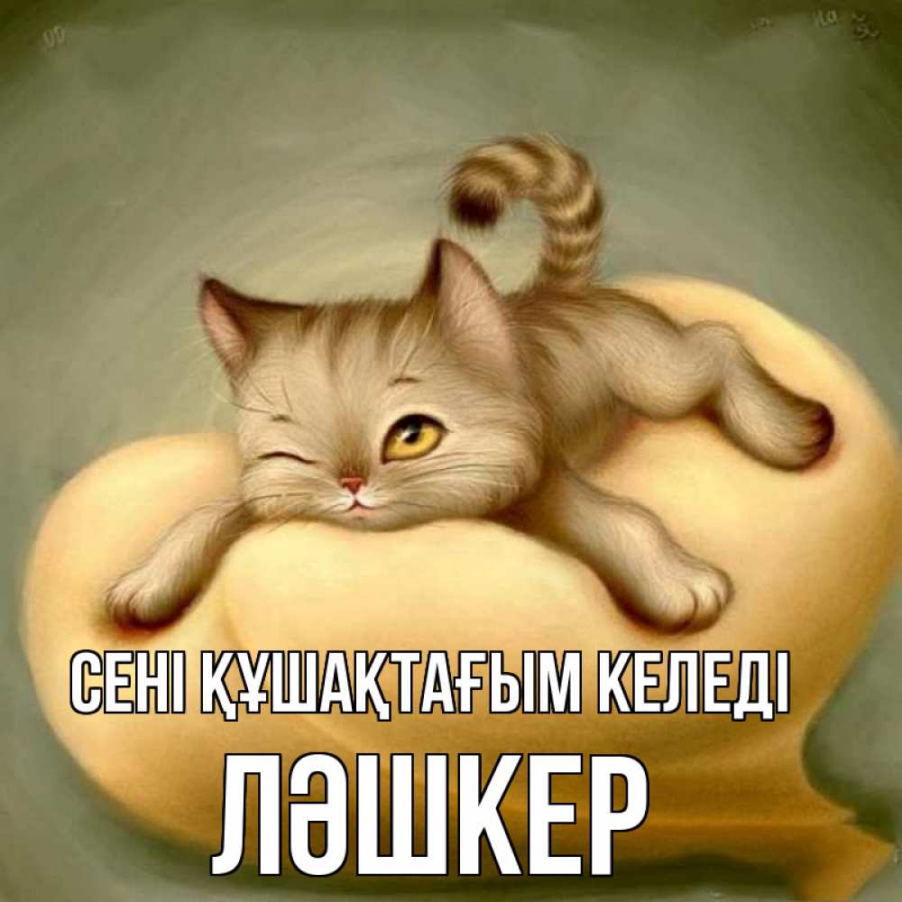 Күн сайын ашық хат с именем, ЛӘШКЕР сені құшақтағым келеді кошечка Онлайн тегін жүктеп алу тілектері бар керемет карта 