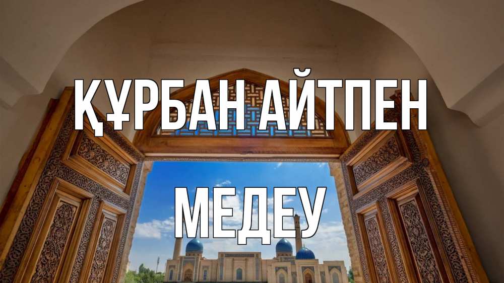 Күн сайын ашық хат с именем, МЕДЕУ Құрбан айтпен мечеть Онлайн тегін жүктеп алу тілектері бар керемет карта 