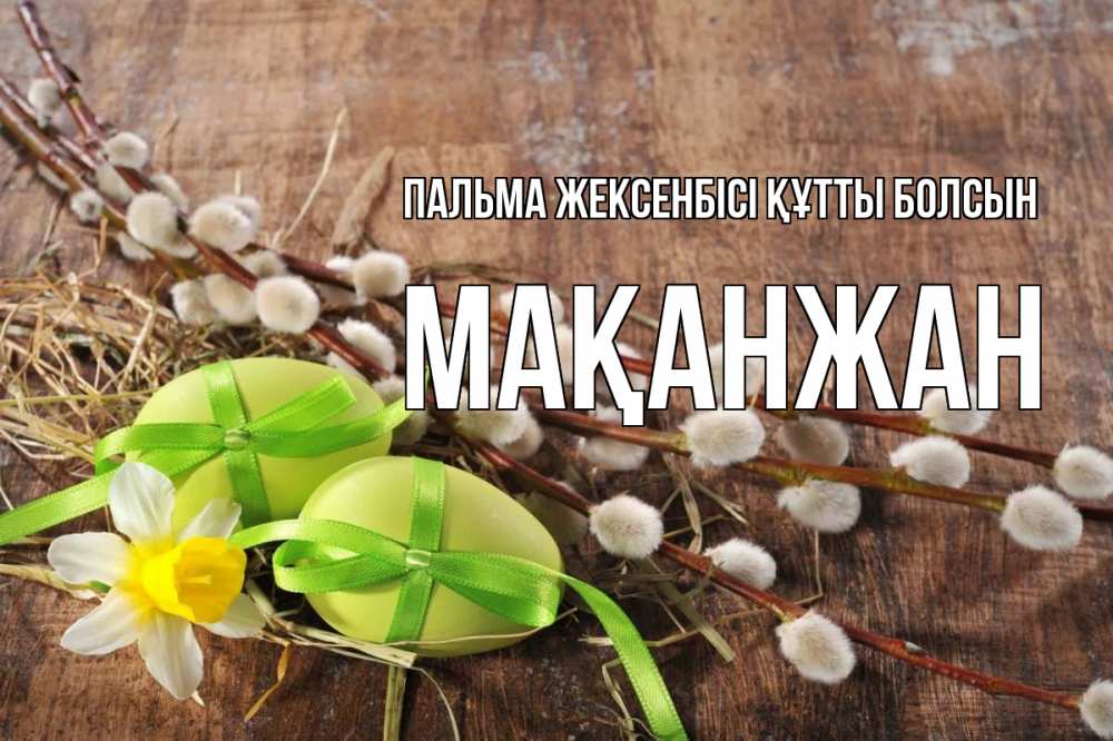 Күн сайын ашық хат с именем, Мақанжан Пальма жексенбісі құтты болсын верба Онлайн тегін жүктеп алу тілектері бар керемет карта 