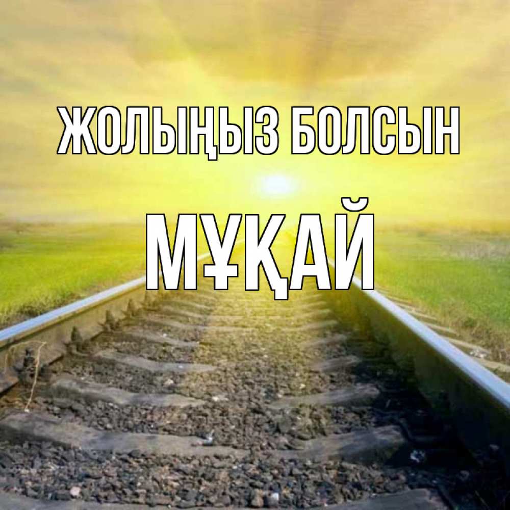 Күн сайын ашық хат с именем, Мұқай Жолыңыз болсын красивая железная дорога Онлайн тегін жүктеп алу тілектері бар керемет карта 