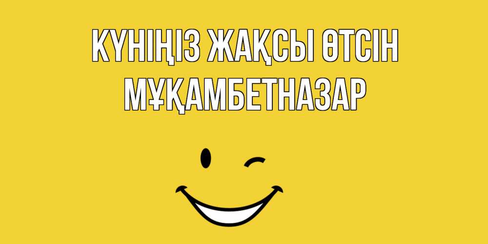 Күн сайын ашық хат с именем, Мұқамбетназар Күніңіз жақсы өтсін позитивного дня Онлайн тегін жүктеп алу тілектері бар керемет карта 