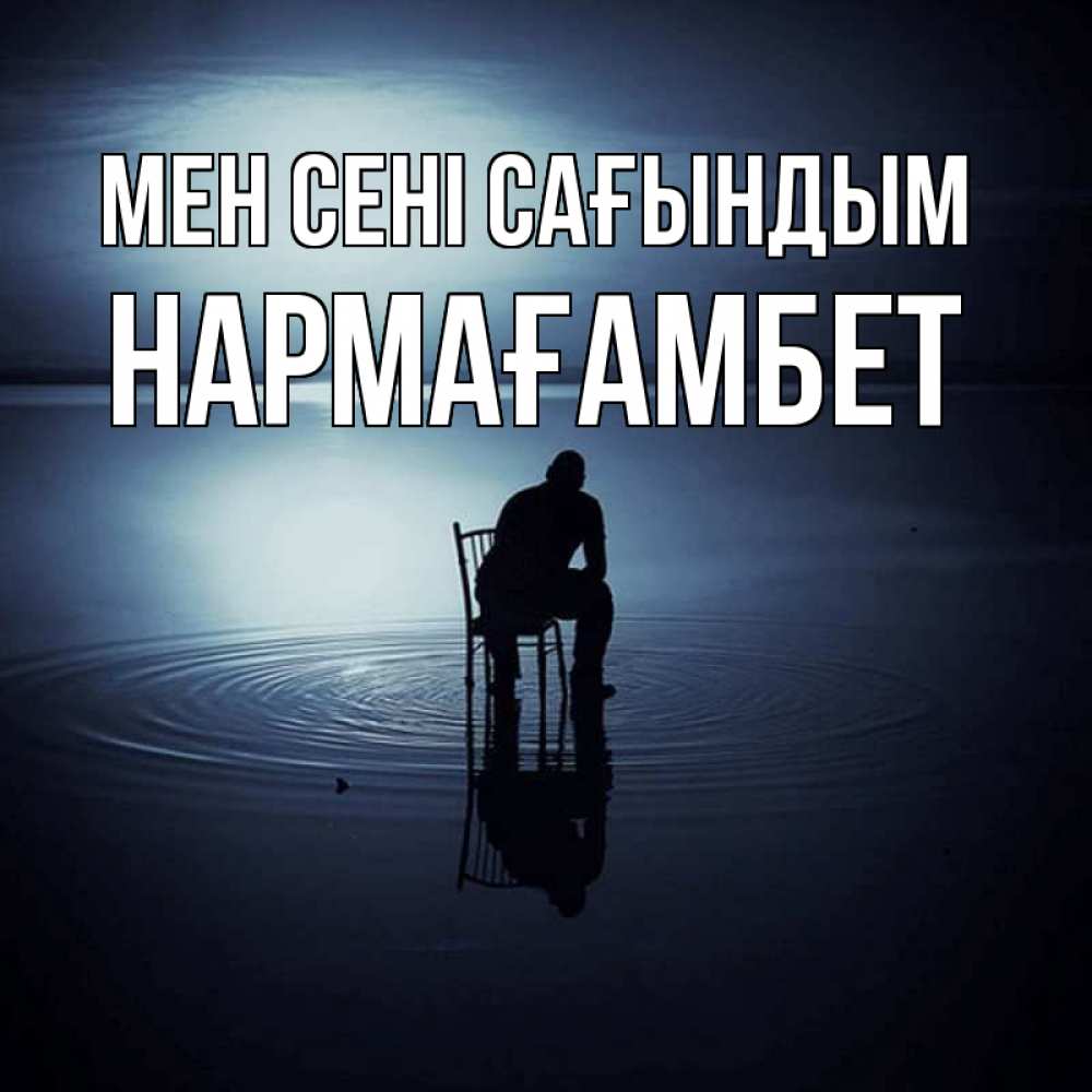 Күн сайын ашық хат с именем, НАРМАҒАМБЕТ Мен сені сағындым грусть Онлайн тегін жүктеп алу тілектері бар керемет карта 