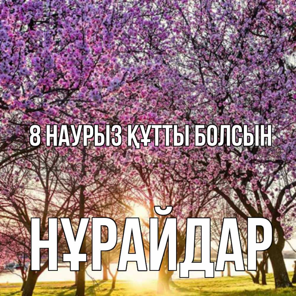 Күн сайын ашық хат с именем, НҰРАЙДАР 8 наурыз құтты болсын международный женский день Онлайн тегін жүктеп алу тілектері бар керемет карта 