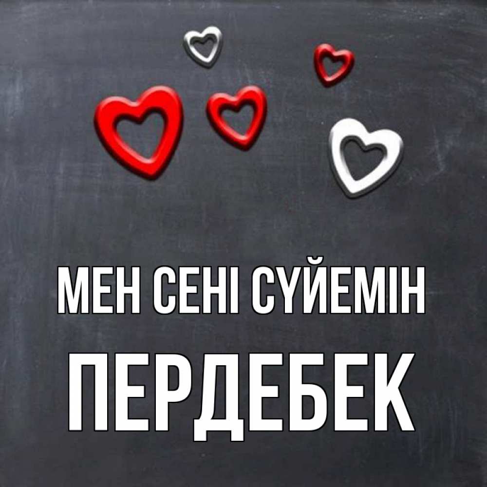 Күн сайын ашық хат с именем, ПЕРДЕБЕК Мен сені сүйемін сердечки белые и красные Онлайн тегін жүктеп алу тілектері бар керемет карта 