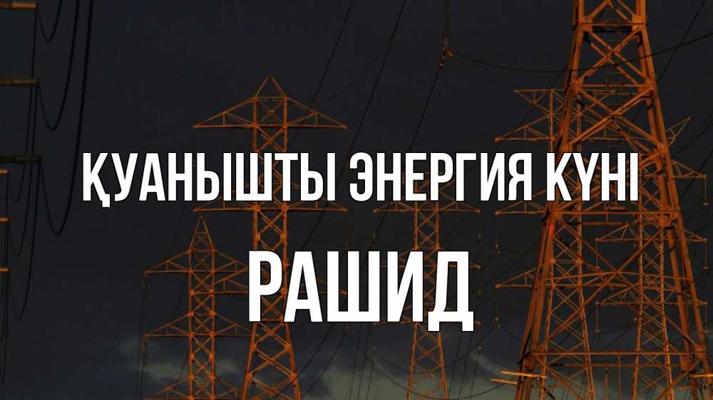 Күн сайын ашық хат с именем, Рашид Қуанышты энергия күні ночь, лэп Онлайн тегін жүктеп алу тілектері бар керемет карта 