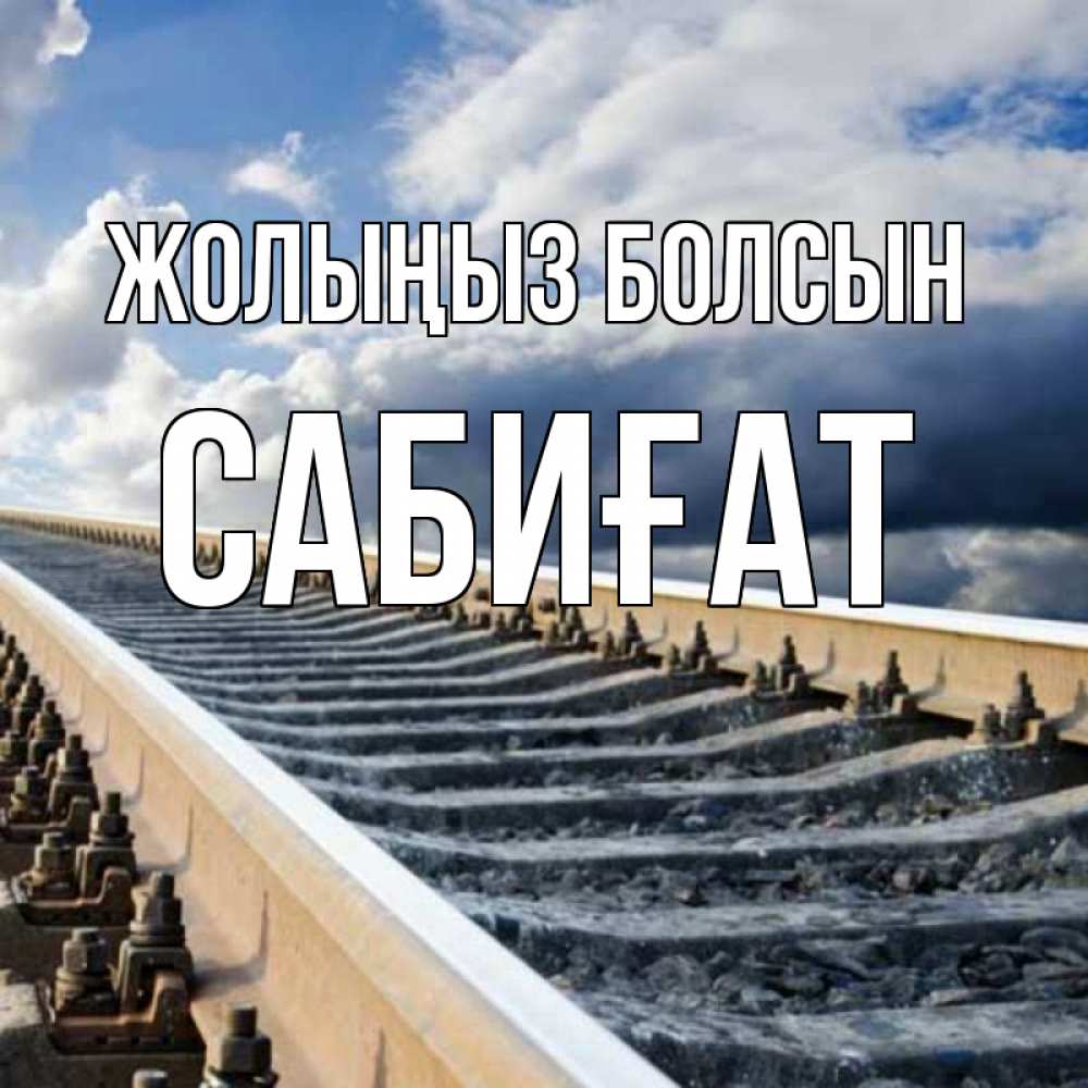 Күн сайын ашық хат с именем, САБИҒАТ Жолыңыз болсын железнодорожные пути на фоне неба Онлайн тегін жүктеп алу тілектері бар керемет карта 