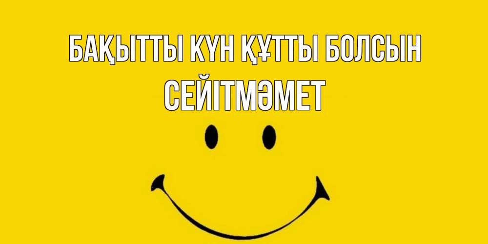 Күн сайын ашық хат с именем, СЕЙІТМӘМЕТ Бақытты күн құтты болсын радость и улыбка Онлайн тегін жүктеп алу тілектері бар керемет карта 