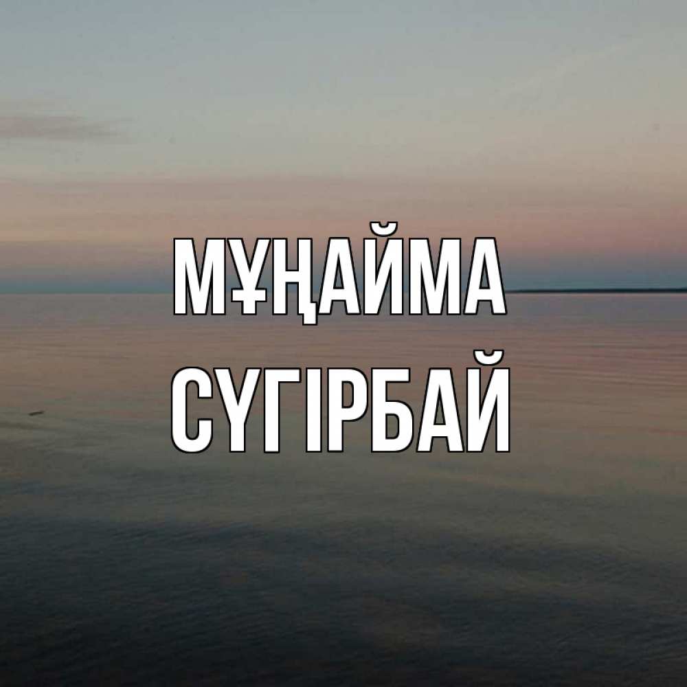 Күн сайын ашық хат с именем, СҮГІРБАЙ Мұңайма водная гладь Онлайн тегін жүктеп алу тілектері бар керемет карта 