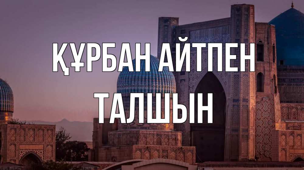 Күн сайын ашық хат с именем, ТАЛШЫН Құрбан айтпен мечеть Онлайн тегін жүктеп алу тілектері бар керемет карта 