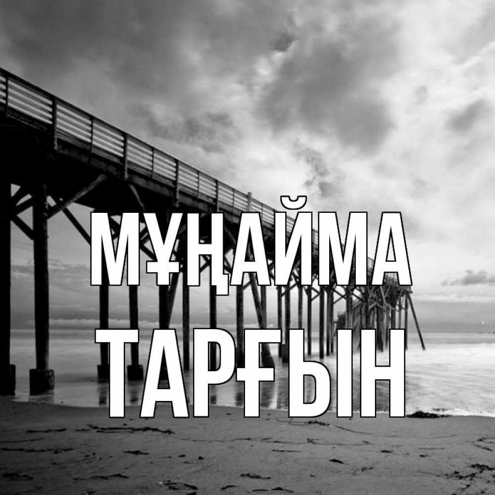 Күн сайын ашық хат с именем, ТАРҒЫН Мұңайма вода и пляж под мостом Онлайн тегін жүктеп алу тілектері бар керемет карта 