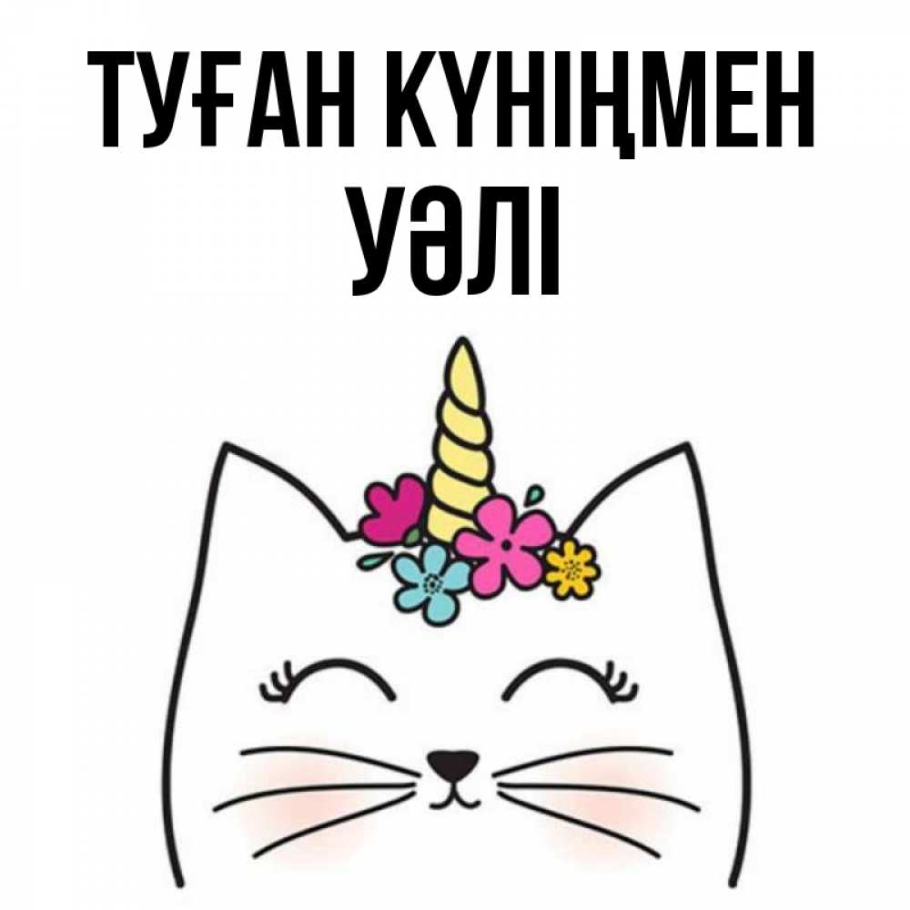 Күн сайын ашық хат с именем, УӘЛІ Туған күніңмен милый кот с одним рожком Онлайн тегін жүктеп алу тілектері бар керемет карта 
