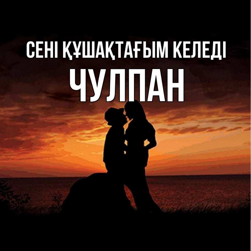 Күн сайын ашық хат с именем, Чулпан сені құшақтағым келеді парень и девушка и оранжевое небо Онлайн тегін жүктеп алу тілектері бар керемет карта 