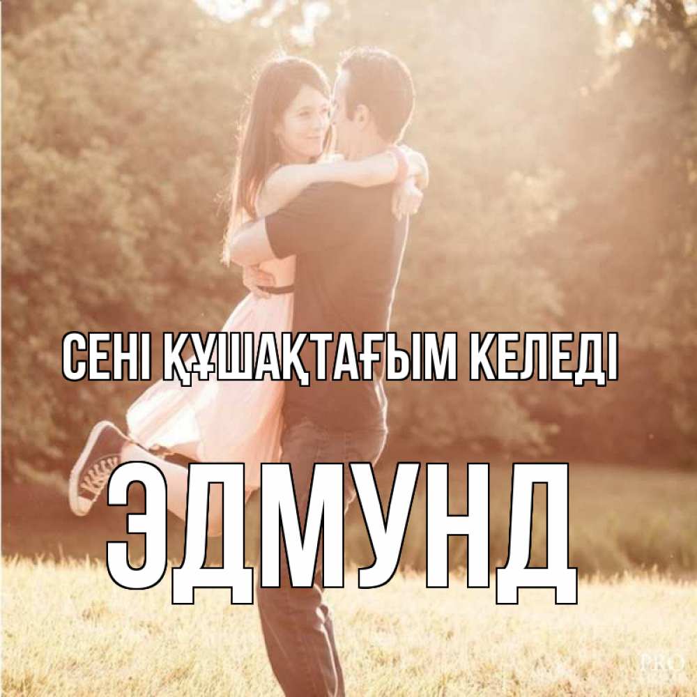 Күн сайын ашық хат с именем, Эдмунд сені құшақтағым келеді парень и девушка фото под фильтром Онлайн тегін жүктеп алу тілектері бар керемет карта 