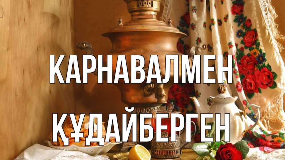 Күн сайын ашық хат с именем, ҚҰДАЙБЕРГЕН Карнавалмен масленица Онлайн тегін жүктеп алу тілектері бар керемет карта 
