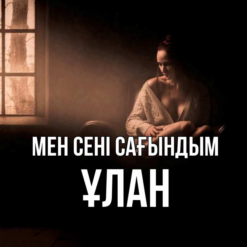 Күн сайын ашық хат с именем, ҰЛАН Мен сені сағындым приходи в гости ко мне Онлайн тегін жүктеп алу тілектері бар керемет карта 
