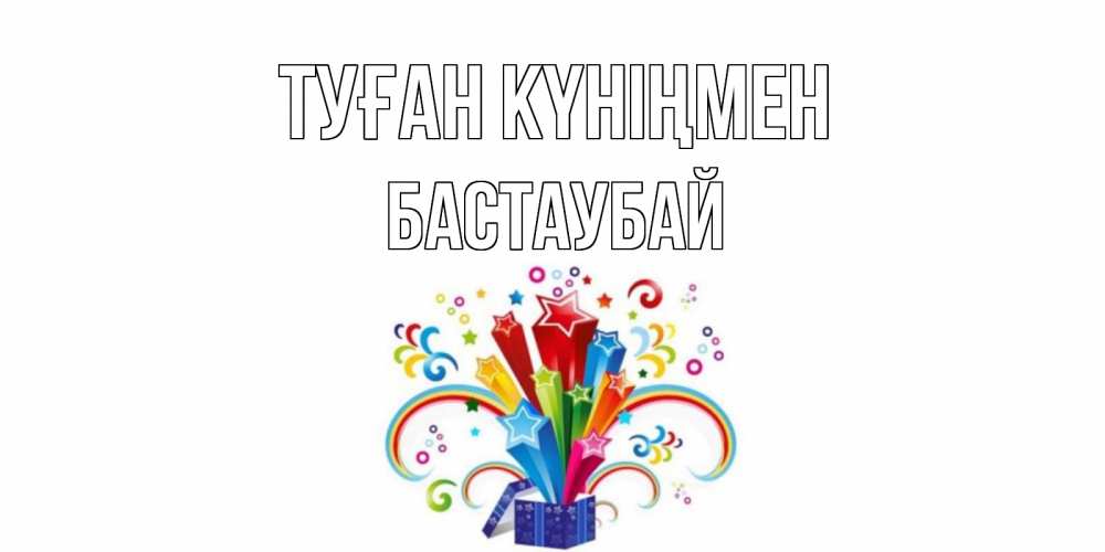Күн сайын ашық хат с именем, Бастаубай Туған күніңмен Коробка,радуга,звезды Онлайн тегін жүктеп алу тілектері бар керемет карта 