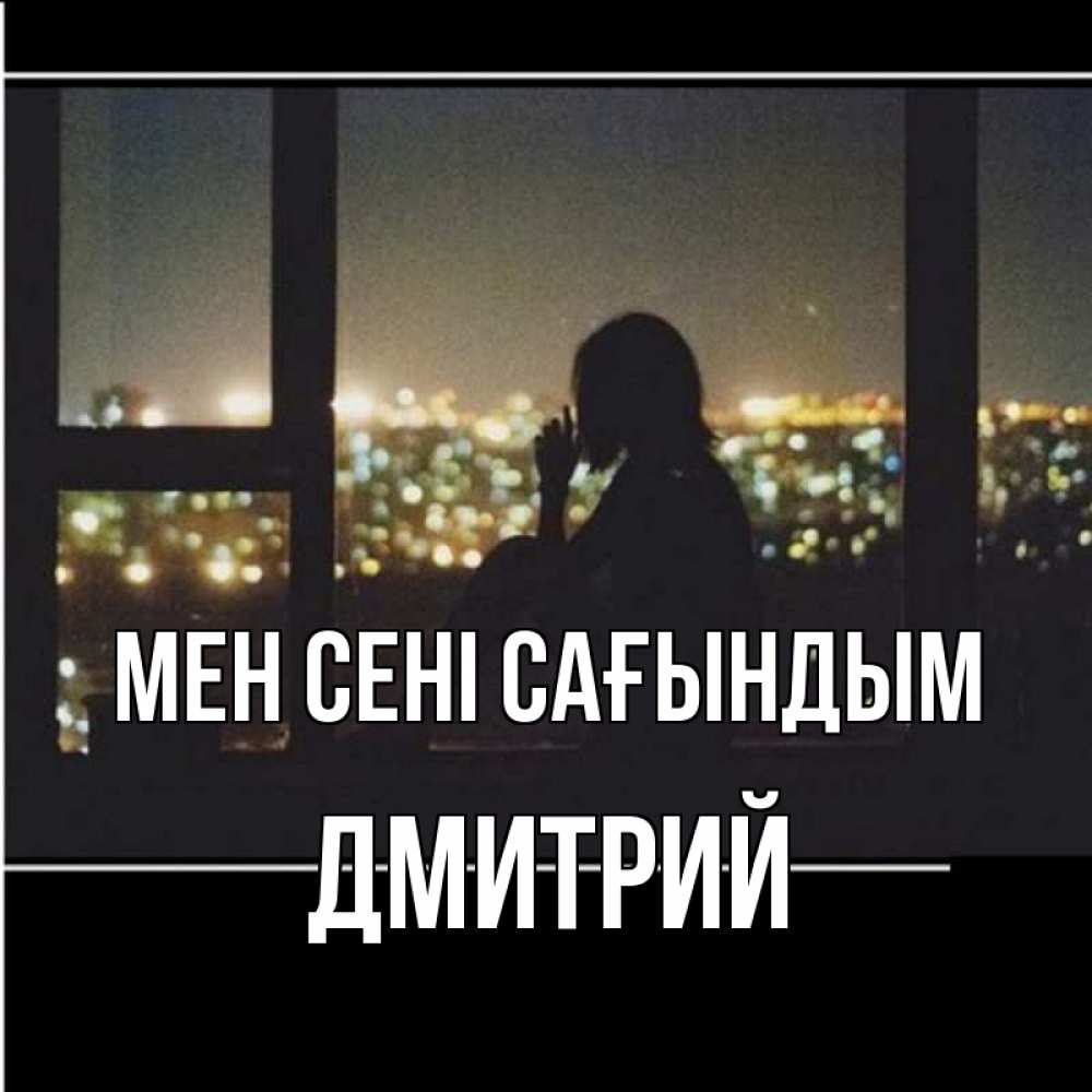 Күн сайын ашық хат с именем, Дмитрий Мен сені сағындым у окна Онлайн тегін жүктеп алу тілектері бар керемет карта 