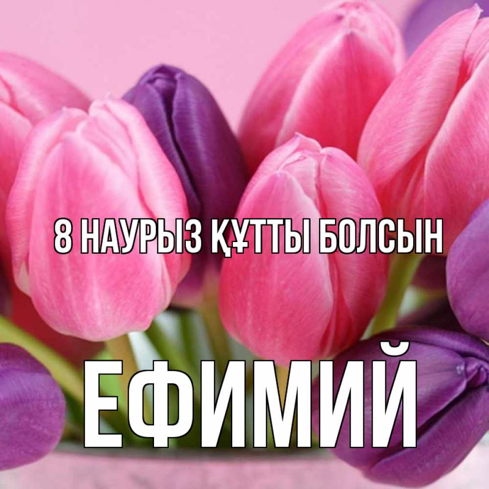 Күн сайын ашық хат с именем, Ефимий 8 наурыз құтты болсын маме 1 Онлайн тегін жүктеп алу тілектері бар керемет карта 