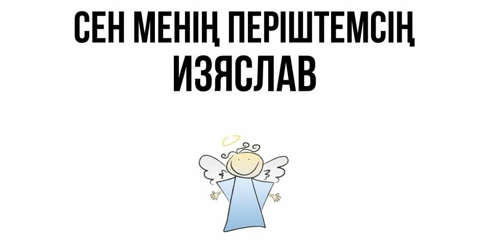 Күн сайын ашық хат с именем, Изяслав Сен менің періштемсің ангел Онлайн тегін жүктеп алу тілектері бар керемет карта 