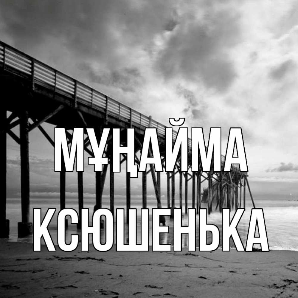 Күн сайын ашық хат с именем, Ксюшенька Мұңайма вода и пляж под мостом Онлайн тегін жүктеп алу тілектері бар керемет карта 