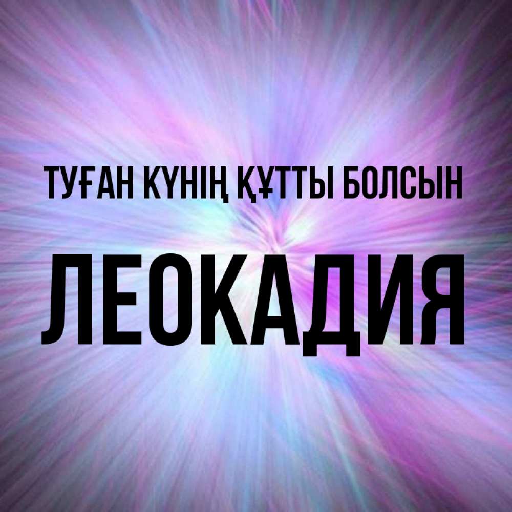 Күн сайын ашық хат с именем, Леокадия Туған күнің құтты болсын ангельский свет Онлайн тегін жүктеп алу тілектері бар керемет карта 