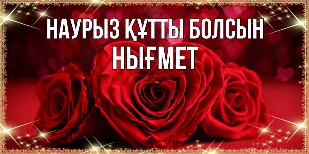 Күн сайын ашық хат с именем, НЫҒМЕТ Наурыз құтты болсын три красные розы Онлайн тегін жүктеп алу тілектері бар керемет карта 