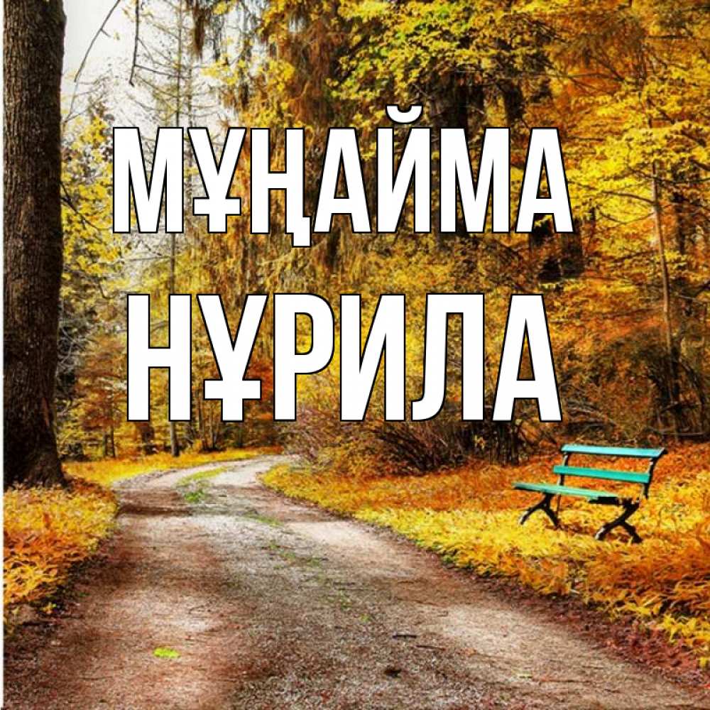 Күн сайын ашық хат с именем, НҰРИЛА Мұңайма зеленая лавочка Онлайн тегін жүктеп алу тілектері бар керемет карта 