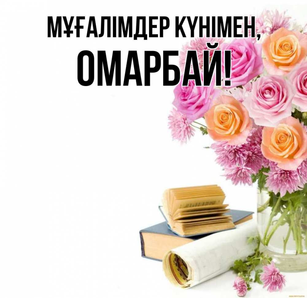 Күн сайын ашық хат с именем, ОМАРБАЙ Мұғалімдер күнімен цветы Онлайн тегін жүктеп алу тілектері бар керемет карта 