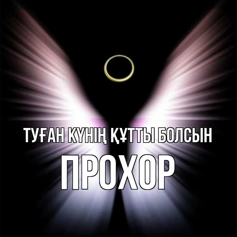 Күн сайын ашық хат с именем, Прохор Туған күнің құтты болсын ангел из света Онлайн тегін жүктеп алу тілектері бар керемет карта 