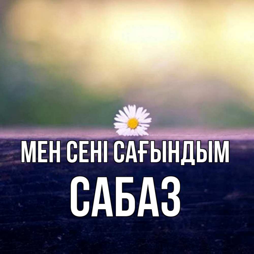 Күн сайын ашық хат с именем, САБАЗ Мен сені сағындым приходи в гости Онлайн тегін жүктеп алу тілектері бар керемет карта 