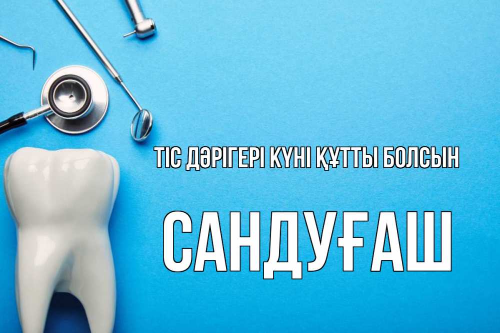 Күн сайын ашық хат с именем, САНДУҒАШ Тіс дәрігері күні құтты болсын с днем стоматолога Онлайн тегін жүктеп алу тілектері бар керемет карта 