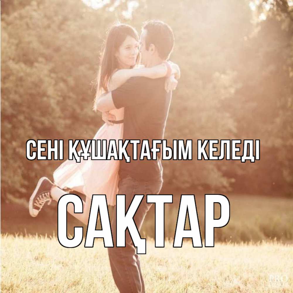 Күн сайын ашық хат с именем, САҚТАР сені құшақтағым келеді парень и девушка фото под фильтром Онлайн тегін жүктеп алу тілектері бар керемет карта 