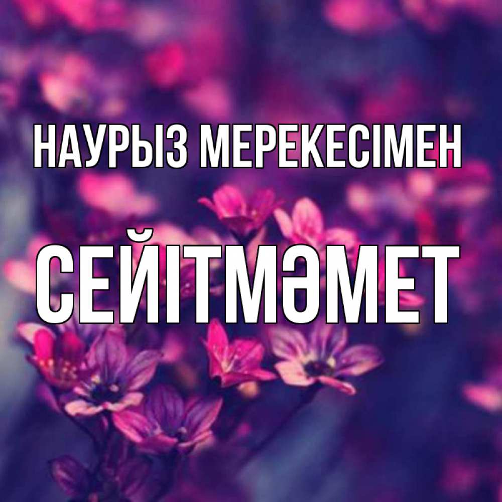 Күн сайын ашық хат с именем, СЕЙІТМӘМЕТ Наурыз мерекесімен небольшие цветы 1 Онлайн тегін жүктеп алу тілектері бар керемет карта 