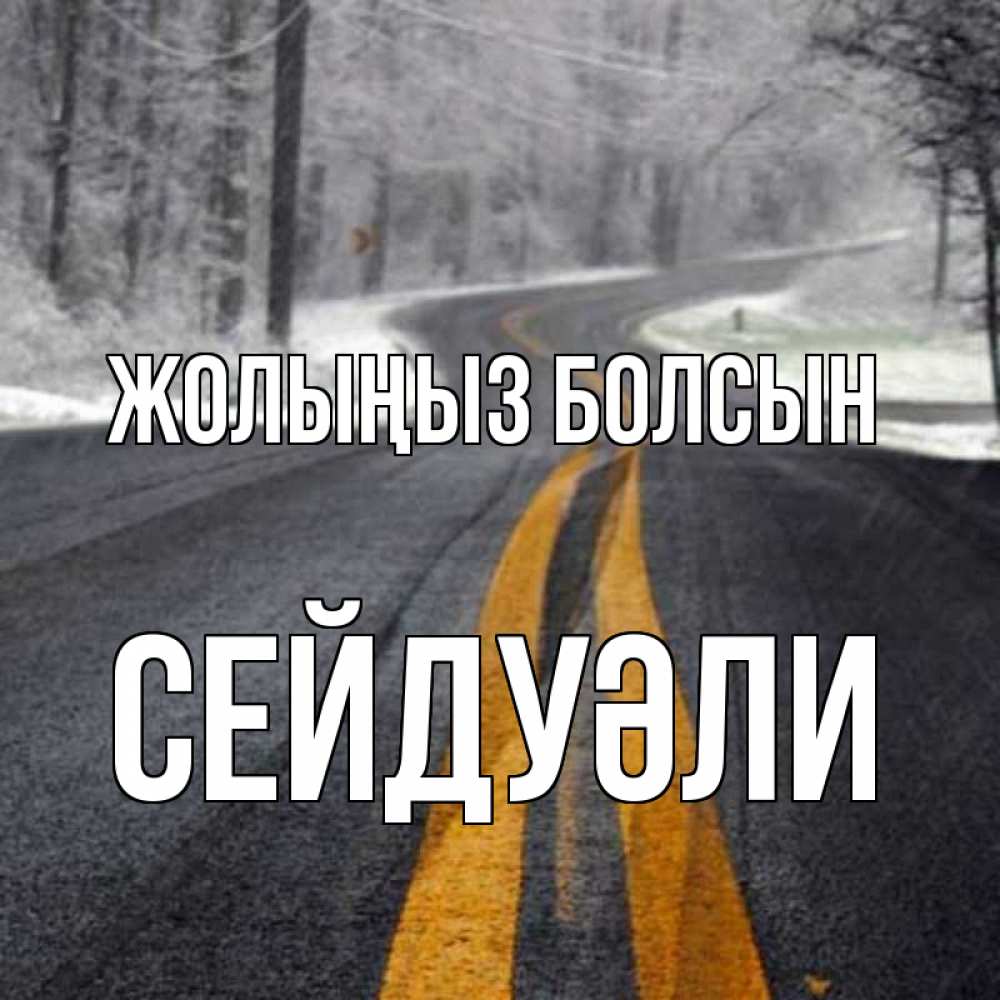 Күн сайын ашық хат с именем, СЕЙДУӘЛИ Жолыңыз болсын хорошего вам путешествия Онлайн тегін жүктеп алу тілектері бар керемет карта 