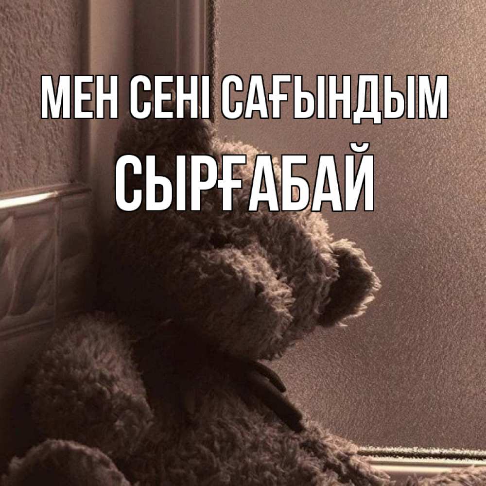 Күн сайын ашық хат с именем, СЫРҒАБАЙ Мен сені сағындым скучаем тут Онлайн тегін жүктеп алу тілектері бар керемет карта 