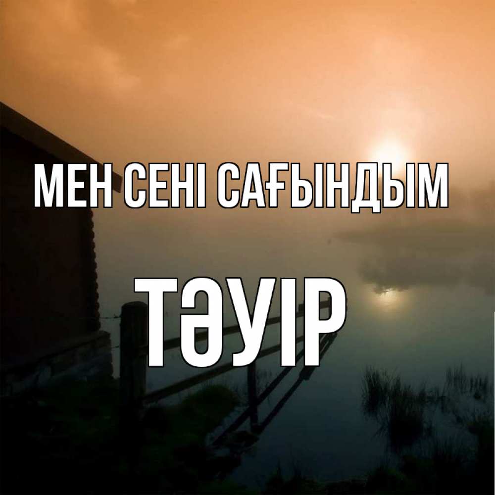 Күн сайын ашық хат с именем, ТӘУІР Мен сені сағындым приходи ко мне на чай Онлайн тегін жүктеп алу тілектері бар керемет карта 