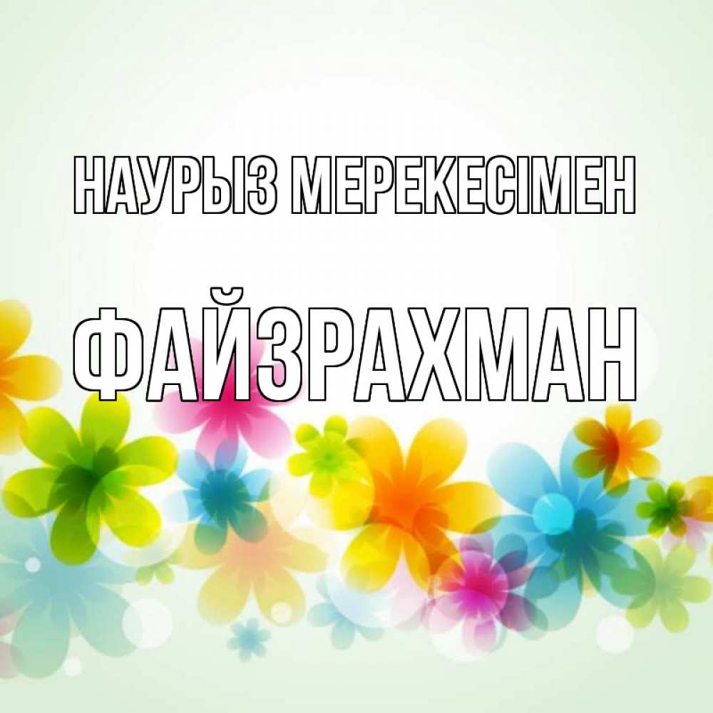 Күн сайын ашық хат с именем, ФАЙЗРАХМАН Наурыз мерекесімен цветы Онлайн тегін жүктеп алу тілектері бар керемет карта 